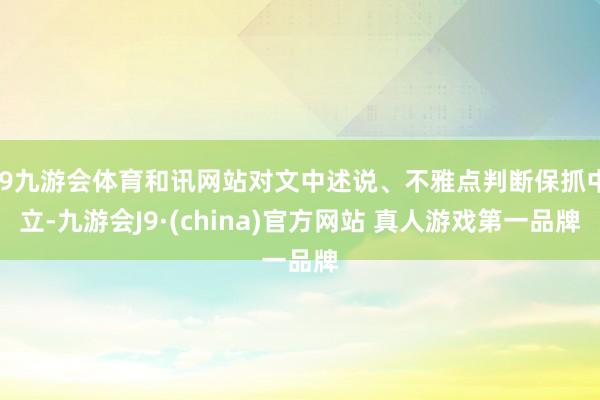 J9九游会体育和讯网站对文中述说、不雅点判断保抓中立-九游会J9·(china)官方网站 真人游戏第一品牌