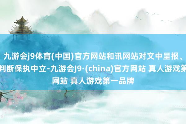 九游会j9体育(中国)官方网站和讯网站对文中呈报、不雅点判断保执中立-九游会J9·(china)官方网站 真人游戏第一品牌