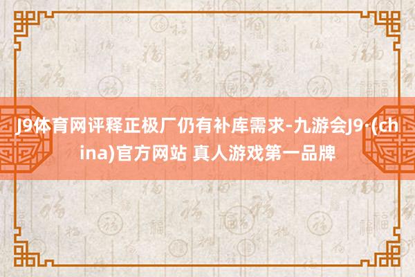 J9体育网评释正极厂仍有补库需求-九游会J9·(china)官方网站 真人游戏第一品牌