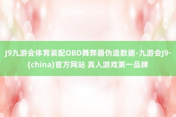 J9九游会体育装配OBD舞弊器伪造数据-九游会J9·(china)官方网站 真人游戏第一品牌