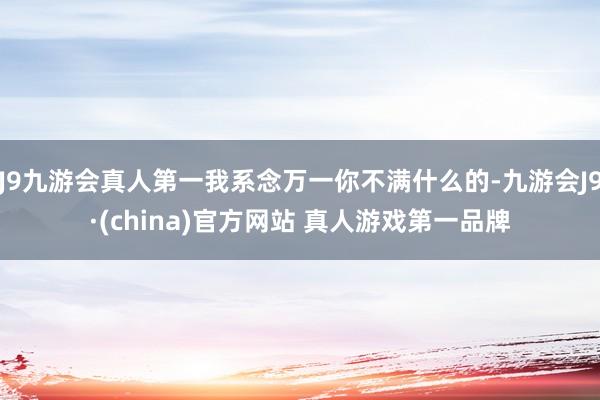J9九游会真人第一我系念万一你不满什么的-九游会J9·(china)官方网站 真人游戏第一品牌