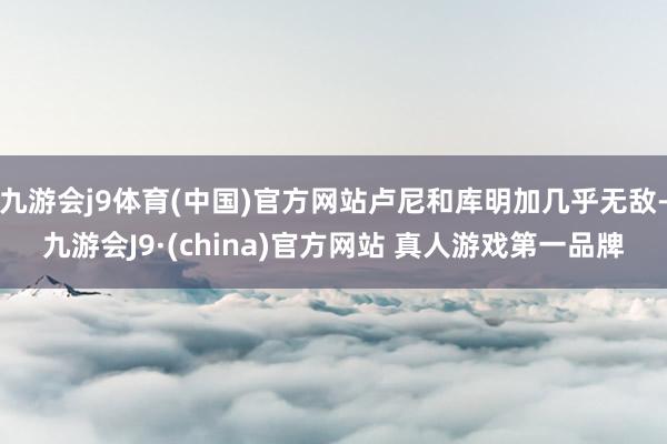 九游会j9体育(中国)官方网站卢尼和库明加几乎无敌-九游会J9·(china)官方网站 真人游戏第一品牌