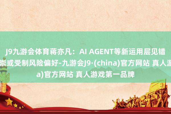 J9九游会体育蒋亦凡：AI AGENT等新运用层见错出 但短期推崇或受制风险偏好-九游会J9·(china)官方网站 真人游戏第一品牌