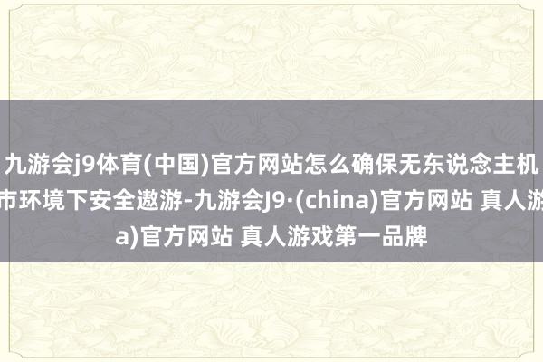 九游会j9体育(中国)官方网站怎么确保无东说念主机在复杂的城市环境下安全遨游-九游会J9·(china)官方网站 真人游戏第一品牌