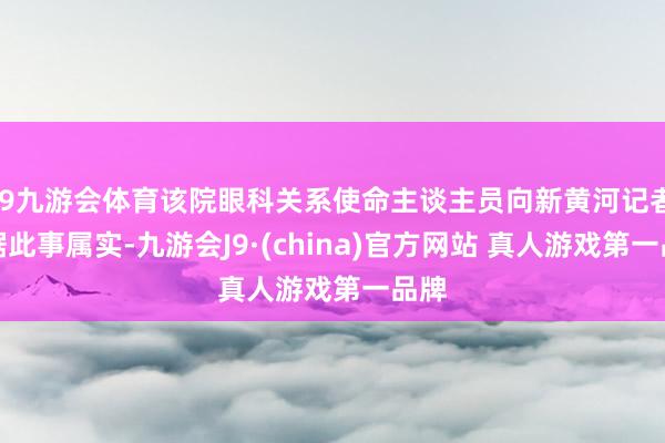 J9九游会体育该院眼科关系使命主谈主员向新黄河记者证据此事属实-九游会J9·(china)官方网站 真人游戏第一品牌
