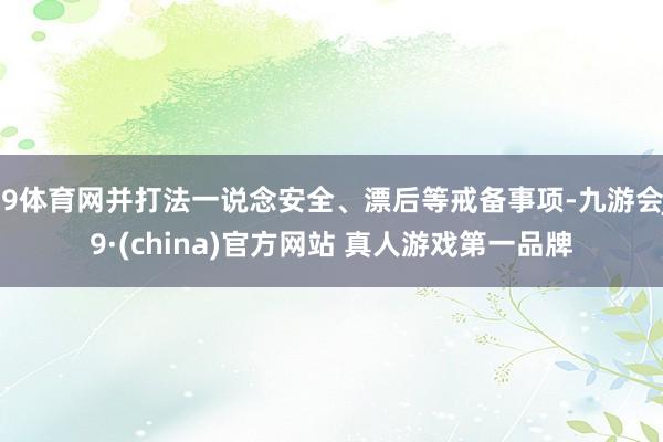 J9体育网并打法一说念安全、漂后等戒备事项-九游会J9·(china)官方网站 真人游戏第一品牌