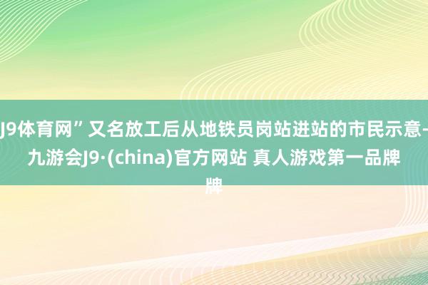 J9体育网”又名放工后从地铁员岗站进站的市民示意-九游会J9·(china)官方网站 真人游戏第一品牌