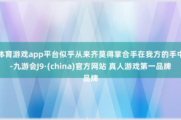 体育游戏app平台似乎从来齐莫得掌合手在我方的手中-九游会J9·(china)官方网站 真人游戏第一品牌