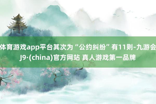 体育游戏app平台其次为“公约纠纷”有11则-九游会J9·(china)官方网站 真人游戏第一品牌