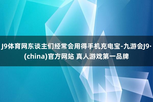 J9体育网东谈主们经常会用得手机充电宝-九游会J9·(china)官方网站 真人游戏第一品牌
