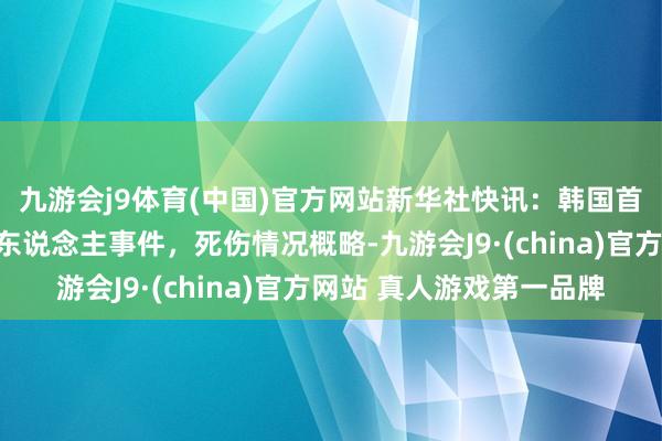 九游会j9体育(中国)官方网站新华社快讯：韩国首尔一商场发生车辆撞东说念主事件，死伤情况概略-九游会J9·(china)官方网站 真人游戏第一品牌