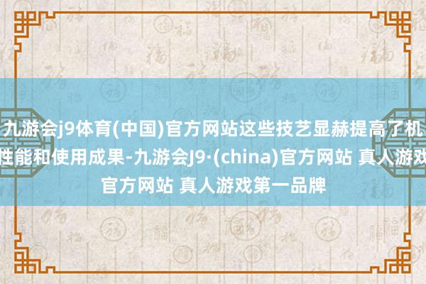 九游会j9体育(中国)官方网站这些技艺显赫提高了机械确立的性能和使用成果-九游会J9·(china)官方网站 真人游戏第一品牌
