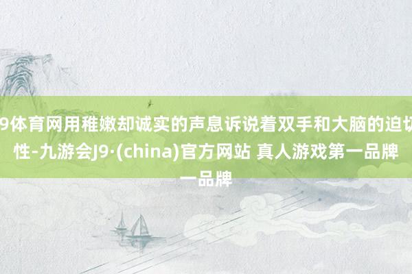 J9体育网用稚嫩却诚实的声息诉说着双手和大脑的迫切性-九游会J9·(china)官方网站 真人游戏第一品牌
