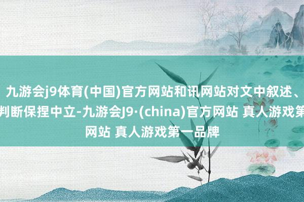 九游会j9体育(中国)官方网站和讯网站对文中叙述、不雅点判断保捏中立-九游会J9·(china)官方网站 真人游戏第一品牌