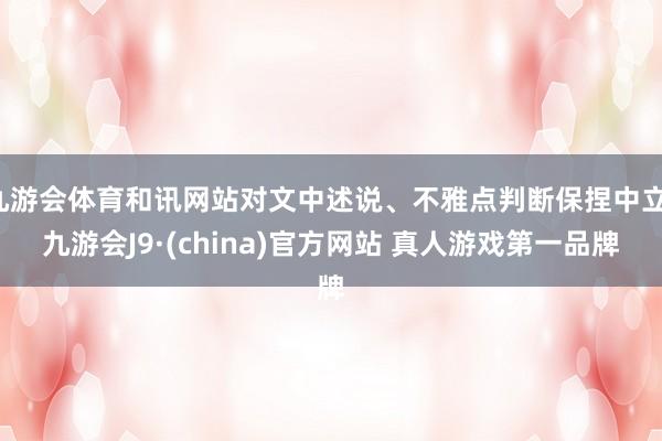 九游会体育和讯网站对文中述说、不雅点判断保捏中立-九游会J9·(china)官方网站 真人游戏第一品牌
