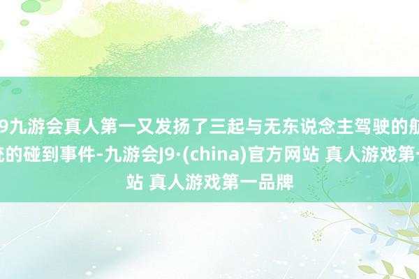 J9九游会真人第一又发扬了三起与无东说念主驾驶的航空系统的碰到事件-九游会J9·(china)官方网站 真人游戏第一品牌