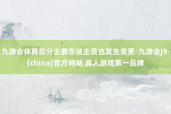 九游会体育部分主要东谈主员也发生变更-九游会J9·(china)官方网站 真人游戏第一品牌