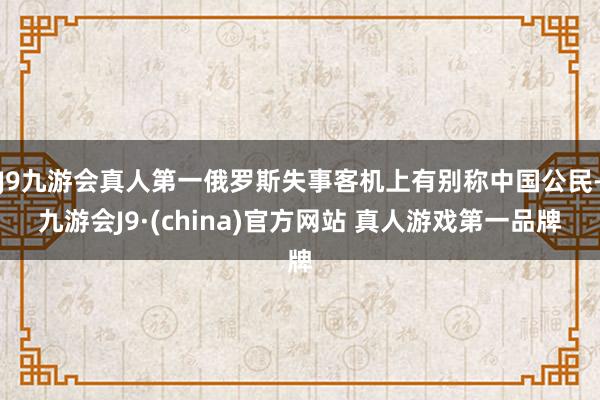J9九游会真人第一俄罗斯失事客机上有别称中国公民-九游会J9·(china)官方网站 真人游戏第一品牌