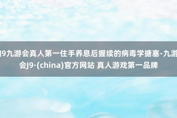 J9九游会真人第一住手养息后握续的病毒学搪塞-九游会J9·(china)官方网站 真人游戏第一品牌