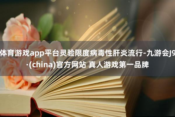 体育游戏app平台灵验限度病毒性肝炎流行-九游会J9·(china)官方网站 真人游戏第一品牌
