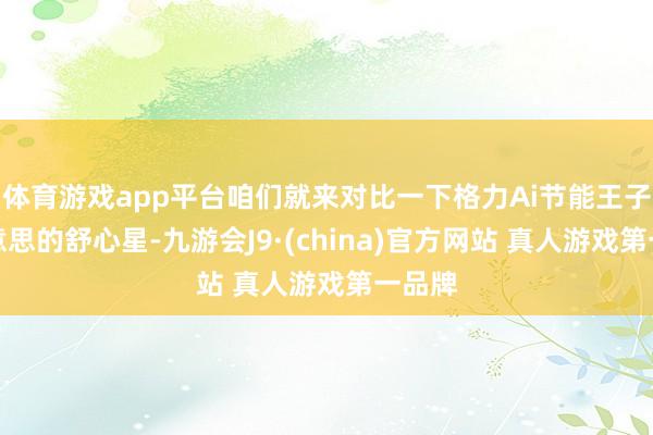体育游戏app平台咱们就来对比一下格力Ai节能王子和好意思的舒心星-九游会J9·(china)官方网站 真人游戏第一品牌