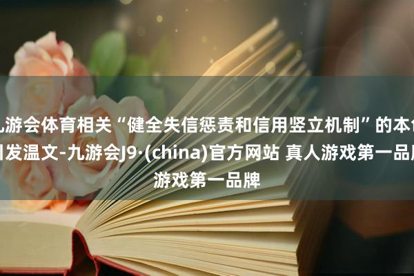 九游会体育相关“健全失信惩责和信用竖立机制”的本色引发温文-九游会J9·(china)官方网站 真人游戏第一品牌