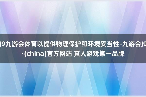 J9九游会体育以提供物理保护和环境妥当性-九游会J9·(china)官方网站 真人游戏第一品牌