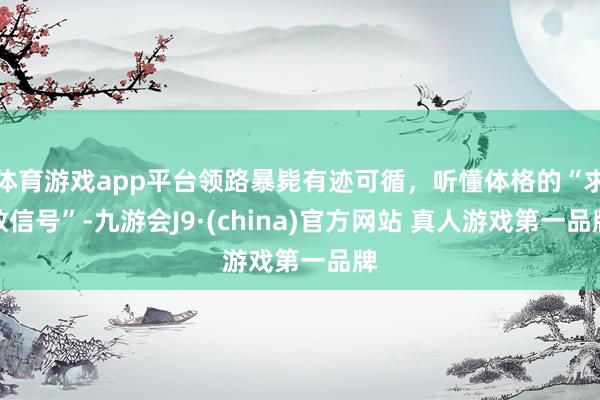 体育游戏app平台领路暴毙有迹可循,听懂体格的“求救信号”-九游会J9·(china)官方网站 真人游戏第一品牌