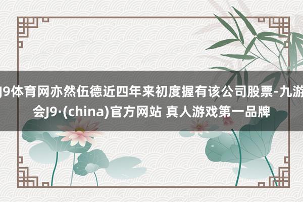 J9体育网亦然伍德近四年来初度握有该公司股票-九游会J9·(china)官方网站 真人游戏第一品牌