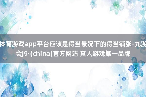 体育游戏app平台应该是得当景况下的得当铺张-九游会J9·(china)官方网站 真人游戏第一品牌
