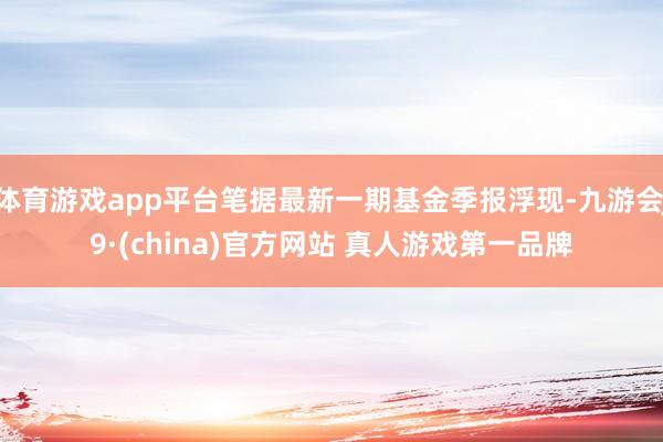 体育游戏app平台笔据最新一期基金季报浮现-九游会J9·(china)官方网站 真人游戏第一品牌