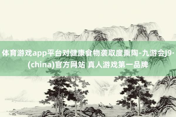 体育游戏app平台对健康食物袭取度熏陶-九游会J9·(china)官方网站 真人游戏第一品牌