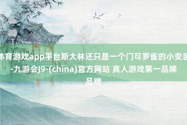 体育游戏app平台斯大林还只是一个门可罗雀的小变装-九游会J9·(china)官方网站 真人游戏第一品牌