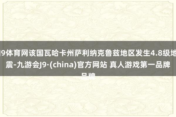 J9体育网该国瓦哈卡州萨利纳克鲁兹地区发生4.8级地震-九游会J9·(china)官方网站 真人游戏第一品牌