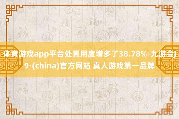 体育游戏app平台处置用度增多了38.78%-九游会J9·(china)官方网站 真人游戏第一品牌