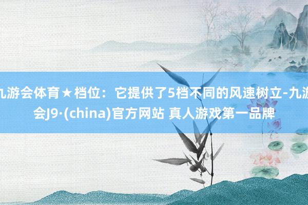 九游会体育★档位：它提供了5档不同的风速树立-九游会J9·(china)官方网站 真人游戏第一品牌