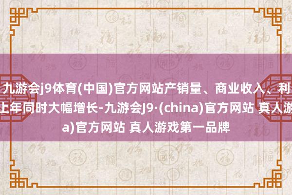 九游会j9体育(中国)官方网站产销量、商业收入、利润等联想较上年同时大幅增长-九游会J9·(china)官方网站 真人游戏第一品牌