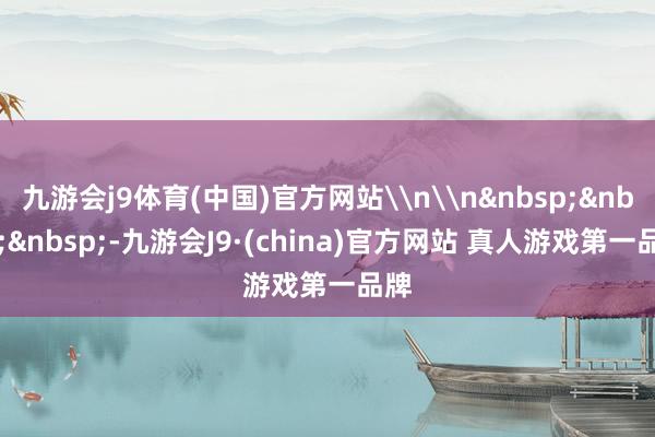九游会j9体育(中国)官方网站\n\n&nbsp;&nbsp;&nbsp;-九游会J9·(china)官方网站 真人游戏第一品牌