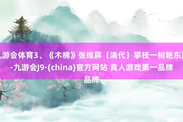 九游会体育3、《木棉》张维屏〔清代〕攀枝一树艳东风-九游会J9·(china)官方网站 真人游戏第一品牌