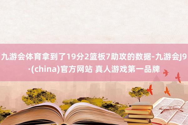 九游会体育拿到了19分2篮板7助攻的数据-九游会J9·(china)官方网站 真人游戏第一品牌