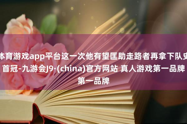 体育游戏app平台这一次他有望匡助走路者再拿下队史首冠-九游会J9·(china)官方网站 真人游戏第一品牌
