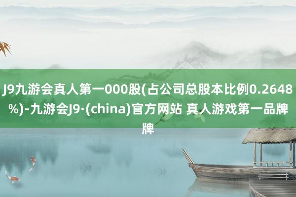 J9九游会真人第一000股(占公司总股本比例0.2648%)-九游会J9·(china)官方网站 真人游戏第一品牌